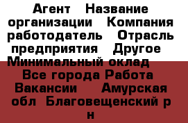 Агент › Название организации ­ Компания-работодатель › Отрасль предприятия ­ Другое › Минимальный оклад ­ 1 - Все города Работа » Вакансии   . Амурская обл.,Благовещенский р-н